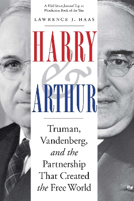 Harry and Arthur: Truman, Vandenberg, and the Partnership That Created the Free World by Lawrence J. Haas