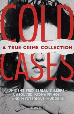 Cold Cases: A True Crime Collection: Unidentified Serial Killers, Unsolved Kidnappings, and Mysterious Murders (Including the Zodiac Killer, Natalee Holloway's Disappearance, the Golden State Killer and More) book
