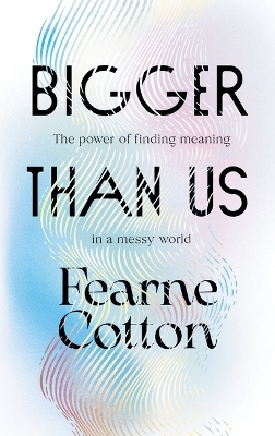 Bigger Than Us: The Power of Finding Meaning in a Messy World by Fearne Cotton