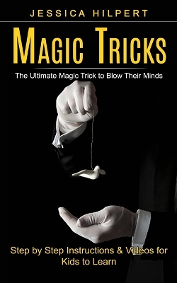 Magic Tricks: The Ultimate Magic Trick to Blow Their Minds (Step by Step Instructions & Videos for Kids to Learn) book