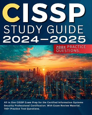 CISSP Study Guide 2024-2025: All in One CISSP Exam Prep for the Certified Information Systems Security Professional Certification. With Exam Review Material, 700+ Practice Test Questions. book