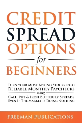 Credit Spread Options for Beginners: Turn Your Most Boring Stocks into Reliable Monthly Paychecks using Call, Put & Iron Butterfly Spreads - Even If The Market is Doing Nothing book