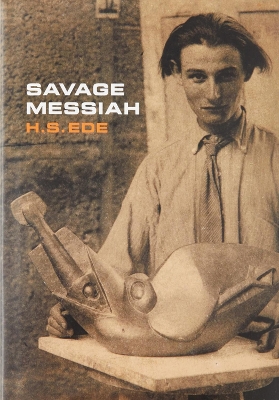 Savage Messiah: A biography of the sculptor Henri Gaudier-Brzeska by H.S. Ede