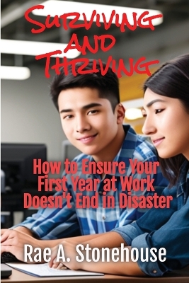 Surviving and Thriving: How to Ensure Your First Year at Work Doesn't End in Disaster book