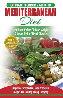 Mediterranean Diet: The Ultimate Beginner's Guide & Cookbook To Mediterranean Diet Meal Plan Recipes To Lose Weight, Lower Risk of Heart Disease (14 ... 40+ Easy & Proven Heart Healthy Recipes) book