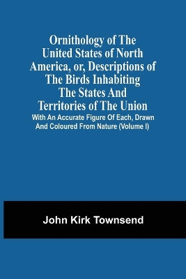 Ornithology Of The United States Of North America, Or, Descriptions Of The Birds Inhabiting The States And Territories Of The Union: With An Accurate Figure Of Each, Drawn And Coloured From Nature (Volume I) book