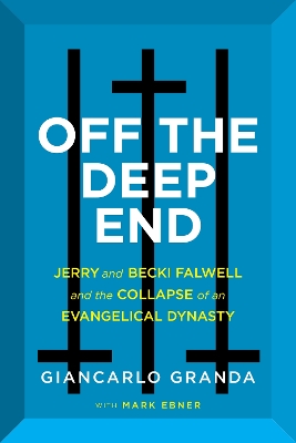 Off the Deep End: Jerry and Becki Falwell and the Collapse of an Evangelical Dynasty by Giancarlo Granda