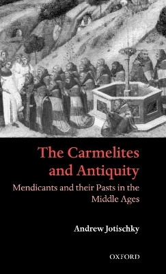 The Carmelites and Antiquity: Mendicants and their Pasts in the Middle Ages book