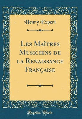 Les Maîtres Musiciens de la Renaissance Française (Classic Reprint) by Henry Expert