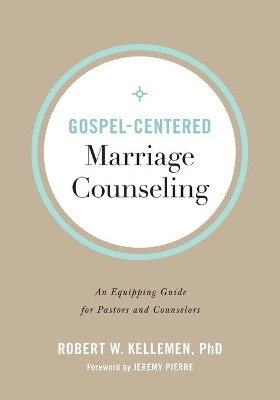 Gospel–Centered Marriage Counseling – An Equipping Guide for Pastors and Counselors book