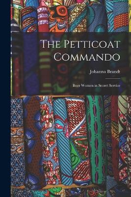 The Petticoat Commando: Boer Women in Secret Service by Johanna Brandt