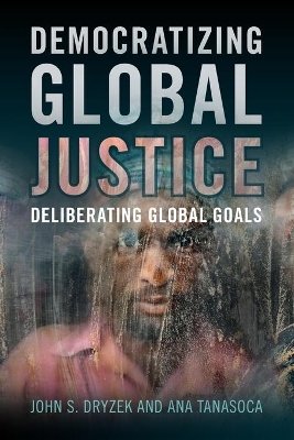 Democratizing Global Justice: Deliberating Global Goals by John S. Dryzek