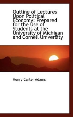 Outline of Lectures Upon Political Economy: Prepared for the Use of Students at the University of Mi book
