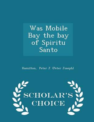 Was Mobile Bay the Bay of Spiritu Santo - Scholar's Choice Edition by Hamilton Peter J (Peter Joseph)