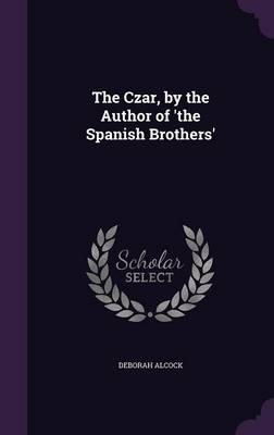 The Czar, by the Author of 'the Spanish Brothers' by Deborah Alcock