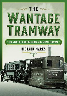 The Wantage Tramway: The Story of a Bucolic Road Side Steam Tramway book