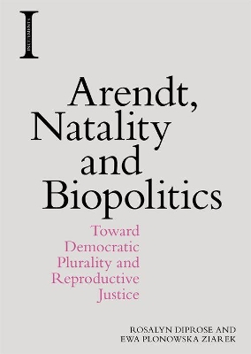 Arendt, Natality and Biopolitics: Toward Democratic Plurality and Reproductive Justice by Rosalyn Diprose