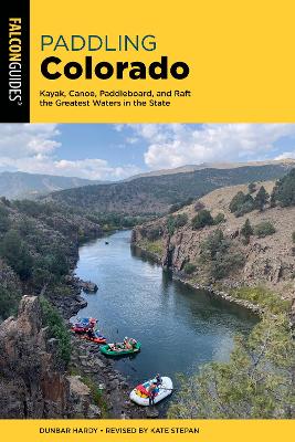 Paddling Colorado: Kayak, Canoe, Paddleboard, and Raft the Greatest Waters in the State by Dunbar Hardy