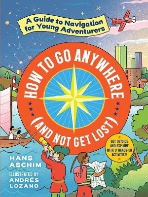 How to Go Anywhere (and Not Get Lost): A Guide to Navigation for Young Adventurers book
