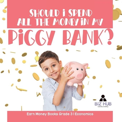 Should I Spend All The Money In My Piggy Bank? Earn Money Books Grade 3 Economics by Biz Hub