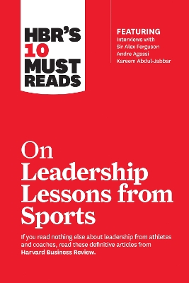 HBR's 10 Must Reads on Leadership Lessons from Sports (featuring interviews with Sir Alex Ferguson, Kareem Abdul-Jabbar, Andre Agassi) book