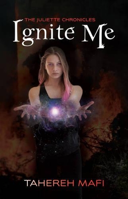 Ignite Me: the Juliette Chronicles Book 3 by Tahereh Mafi