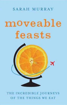 Moveable Feasts: The Incredible Journeys of the Things We Eat by Sarah Murray