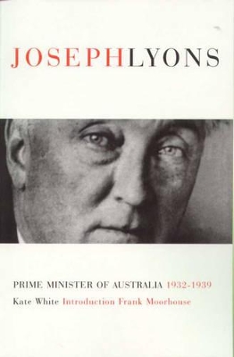 Joseph Lyons: Prime Minister of Australia 1932-1939 by Kate White