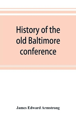 History of the old Baltimore conference from the planting of Methodism in 1773 to the division of the conference in 1857 book