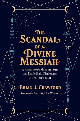 The Scandal of a Divine Messiah: A Response to Maimonidean and Kabbalistic Challenges to the Incarnation book