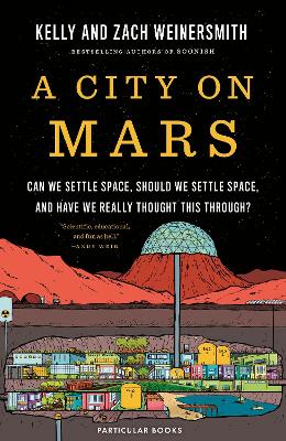 A City on Mars: Can We Settle Space, Should We Settle Space, and Have We Really Thought This Through? by Dr. Kelly Weinersmith