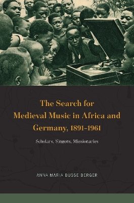 The Search for Medieval Music in Africa and Germany, 1891-1961: Scholars, Singers, Missionaries book