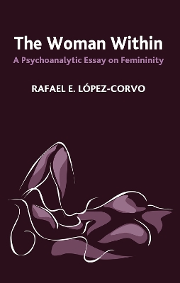 The The Woman Within: A Psychoanalytic Essay on Femininity by Rafael E. Lopez-Corvo