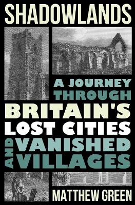 Shadowlands: A Journey Through Britain's Lost Cities and Vanished Villages book