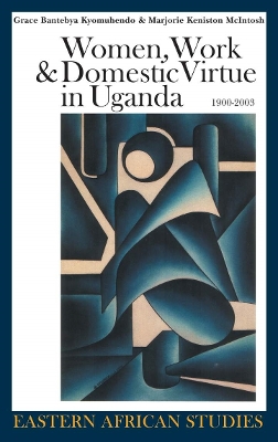 Women, Work, and Domestic Virtue in Uganda, 1900-2003 by Grace Bantebya Kyomuhendo