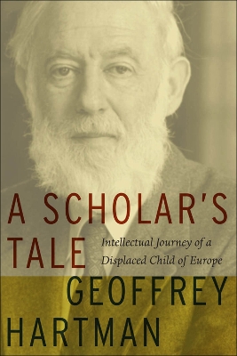 A A Scholar's Tale: Intellectual Journey of a Displaced Child of Europe by Geoffrey Hartman