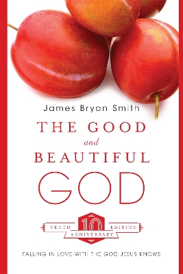 The Good and Beautiful God: Falling in Love with the God Jesus Knows by James Bryan Smith