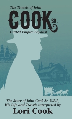 The Travels of John Cook Sr. United Empire Loyalist by Lori Cook