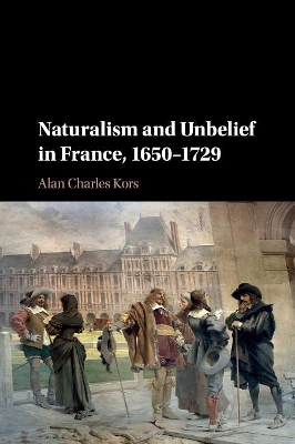 Naturalism and Unbelief in France, 1650–1729 by Alan Charles Kors