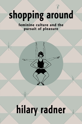Shopping Around: Feminine Culture and the Pursuit of Pleasure by Hilary Radner
