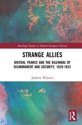 Strange Allies: Britain, France and the Dilemmas of Disarmament and Security, 1929-1933 by Andrew Webster