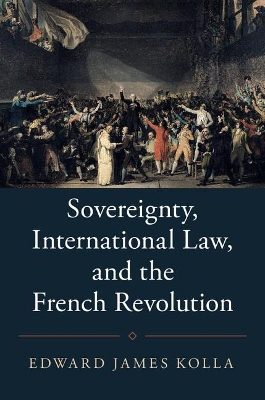 Sovereignty, International Law, and the French Revolution by Edward James Kolla