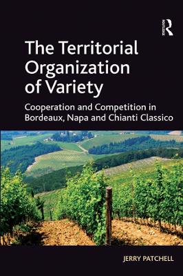 The The Territorial Organization of Variety: Cooperation and competition in Bordeaux, Napa and Chianti Classico by Jerry Patchell