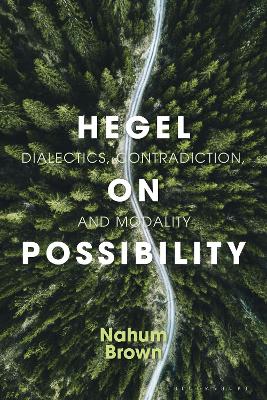 Hegel on Possibility: Dialectics, Contradiction, and Modality by Nahum Brown