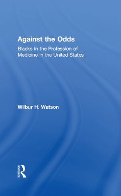 Against the Odds: Blacks in the Profession of Medicine in the United States by Wilbur Watson