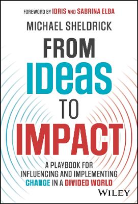 From Ideas to Impact: A Playbook for Influencing and Implementing Change in a Divided World book