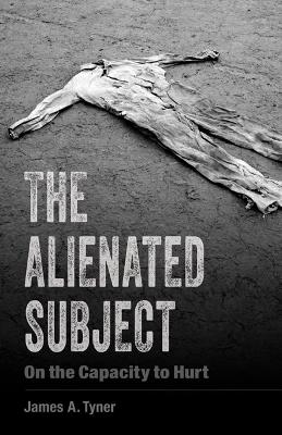 The Alienated Subject: On the Capacity to Hurt by James A. Tyner