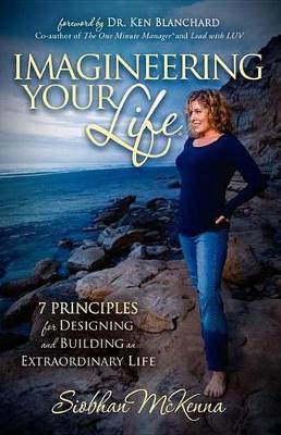 Imagineering Your Life: 7 Principles for Designing and Building an Extraordinary Life by Siobhan McKenna