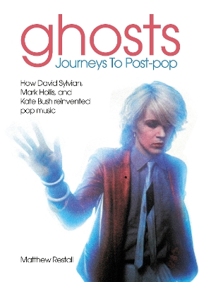 Ghosts: Journeys To Post-pop: How David Sylvian, Mark Hollis and Kate Bush reinvented pop music book