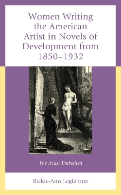 Women Writing the American Artist in Novels of Development from 1850-1932: The Artist Embodied book